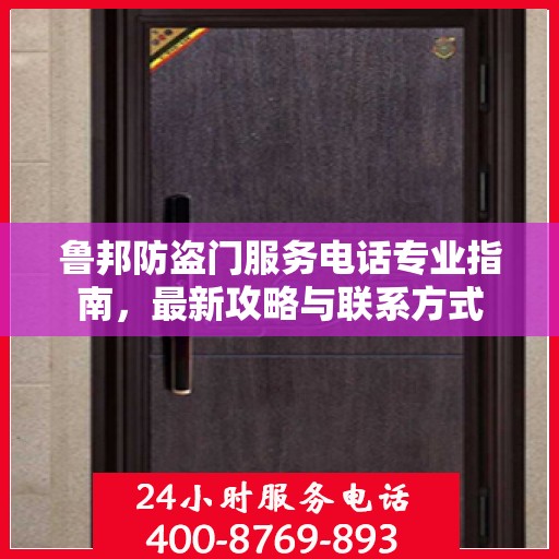 鲁邦防盗门服务电话专业指南，最新攻略与联系方式