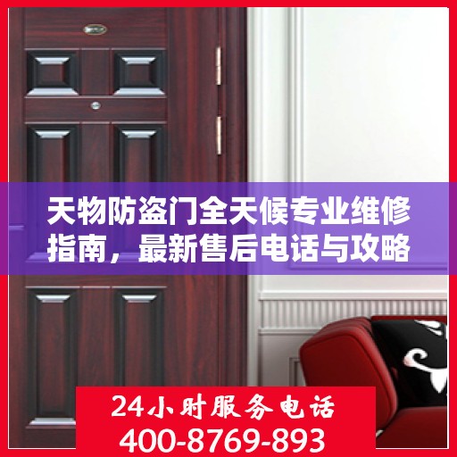 天物防盗门全天候专业维修指南，最新售后电话与攻略速递