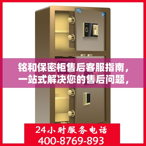 铭和保密柜售后客服指南，一站式解决您的售后问题，专业电话支持让您无忧！