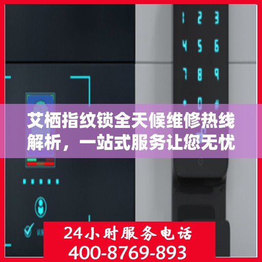 艾栖指纹锁全天候维修热线解析，一站式服务让您无忧