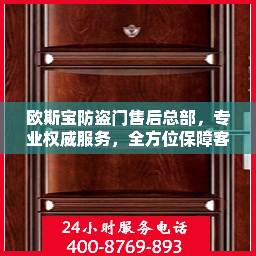 欧斯宝防盗门售后总部，专业权威服务，全方位保障客户安全需求