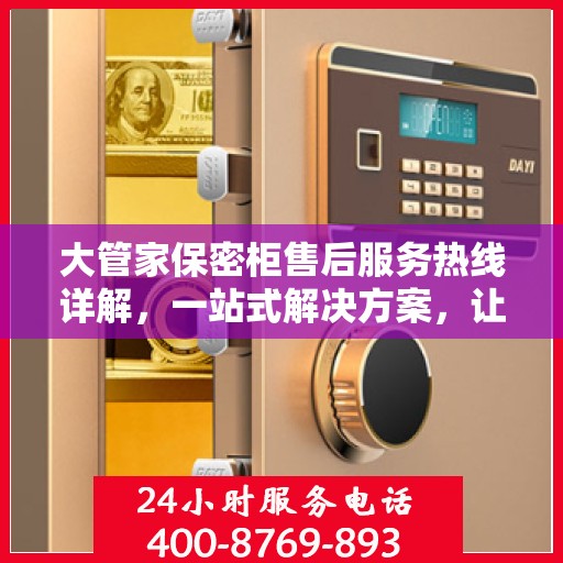 大管家保密柜售后服务热线详解，一站式解决方案，让您无忧使用！
