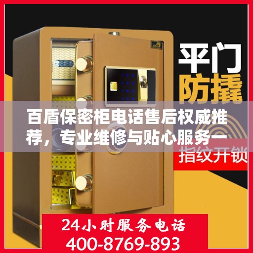 百盾保密柜电话售后权威推荐，专业维修与贴心服务一网打尽