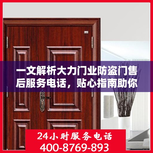 一文解析大力门业防盗门售后服务电话，贴心指南助你无忧售后！