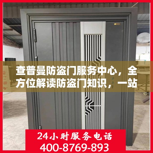 查普曼防盗门服务中心，全方位解读防盗门知识，一站式服务保障安全之选