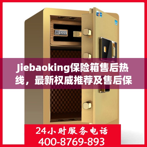 Jiebaoking保险箱售后热线，最新权威推荐及售后保障服务