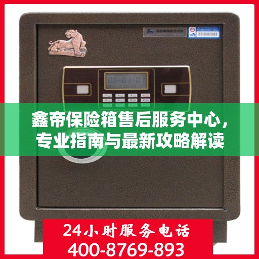 鑫帝保险箱售后服务中心，专业指南与最新攻略解读
