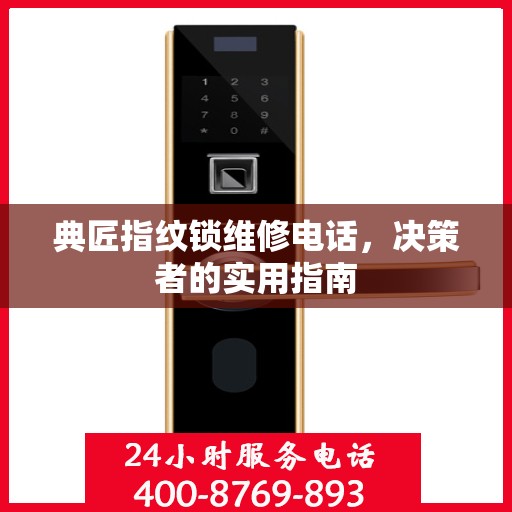 典匠指纹锁维修电话，决策者的实用指南