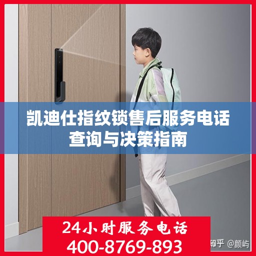 凯迪仕指纹锁售后服务电话查询与决策指南