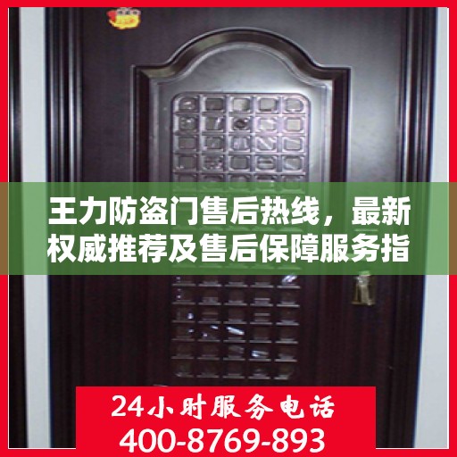 王力防盗门售后热线，最新权威推荐及售后保障服务指南
