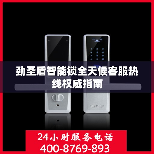 劲圣盾智能锁全天候客服热线权威指南