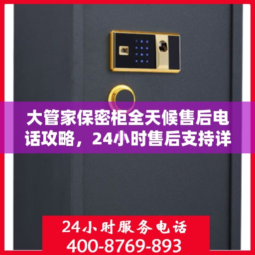 大管家保密柜全天候售后电话攻略，24小时售后支持详解