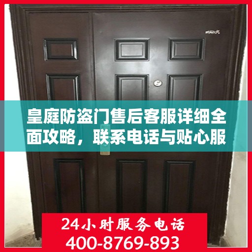 皇庭防盗门售后客服详细全面攻略，联系电话与贴心服务体验​​
