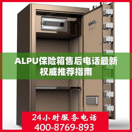ALPU保险箱售后电话最新权威推荐指南