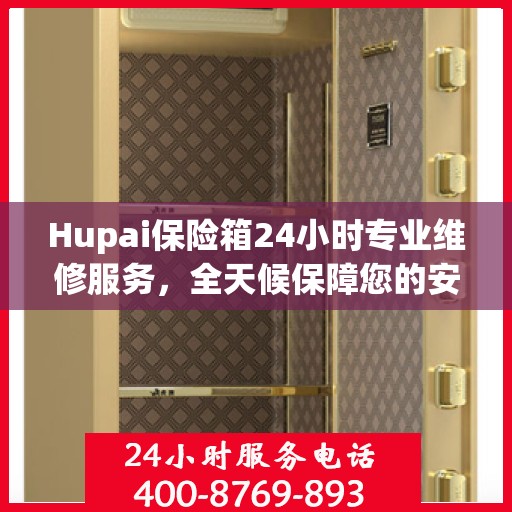 Hupai保险箱24小时专业维修服务，全天候保障您的安全需求