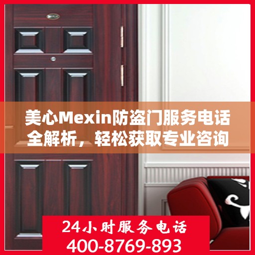 美心Mexin防盗门服务电话全解析，轻松获取专业咨询与支持