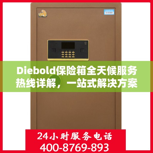 Diebold保险箱全天候服务热线详解，一站式解决方案，让您无忧使用保险箱