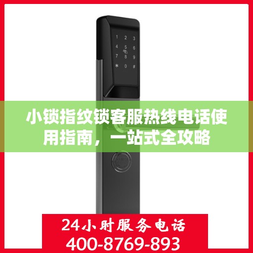 小锁指纹锁客服热线电话使用指南，一站式全攻略