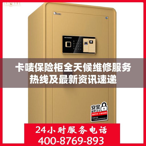 卡唛保险柜全天候维修服务热线及最新资讯速递