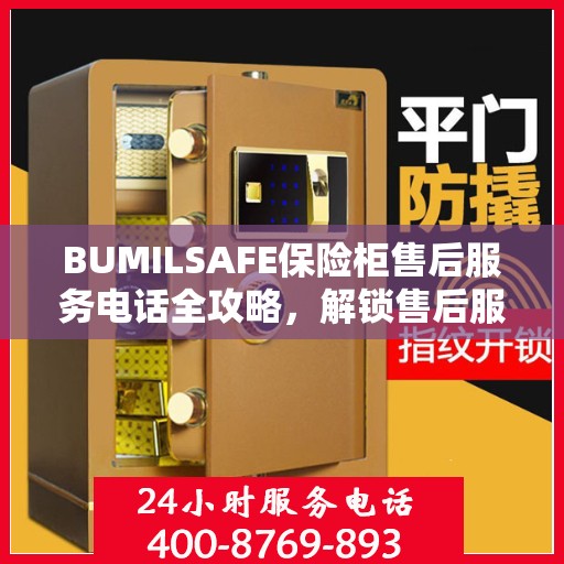 BUMILSAFE保险柜售后服务电话全攻略，解锁售后服务的详细流程与电话号码