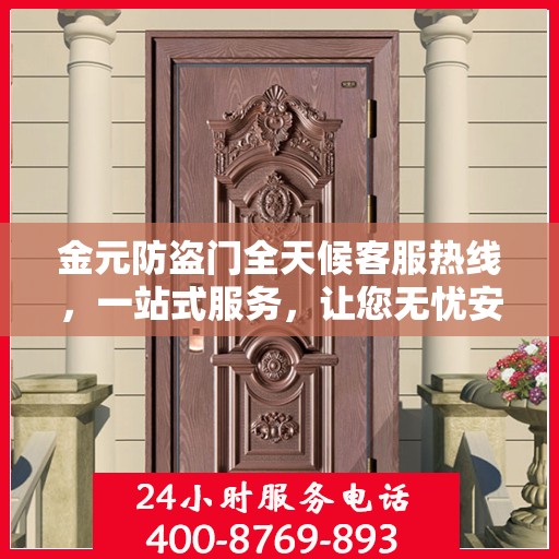 金元防盗门全天候客服热线，一站式服务，让您无忧安全守护家！
