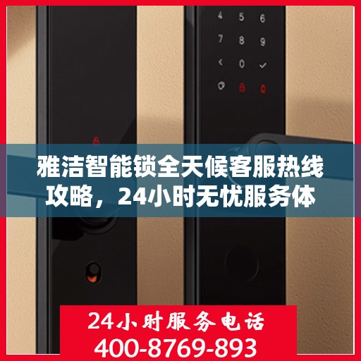 雅洁智能锁全天候客服热线攻略，24小时无忧服务体验