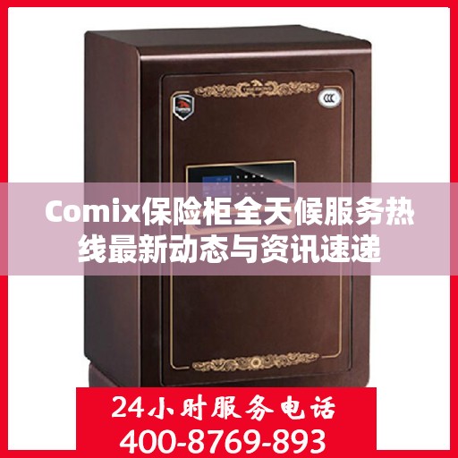 Comix保险柜全天候服务热线最新动态与资讯速递