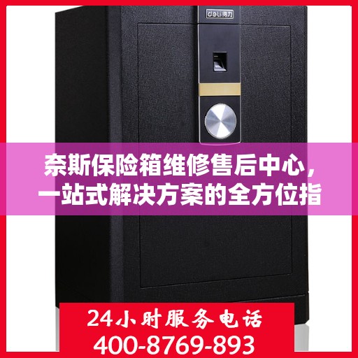 奈斯保险箱维修售后中心，一站式解决方案的全方位指南