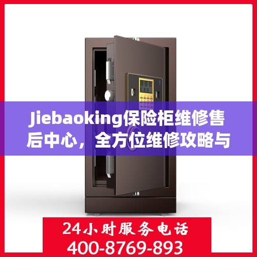 Jiebaoking保险柜维修售后中心，全方位维修攻略与售后支持