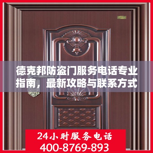 德克邦防盗门服务电话专业指南，最新攻略与联系方式
