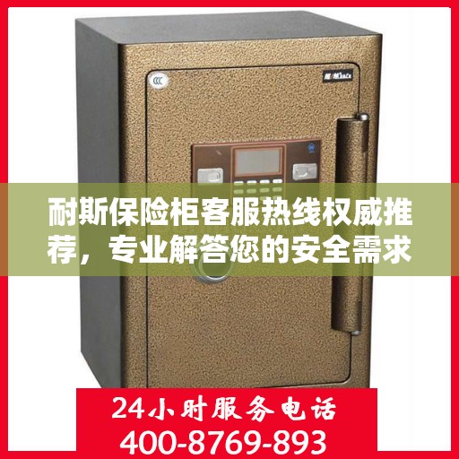 耐斯保险柜客服热线权威推荐，专业解答您的安全需求