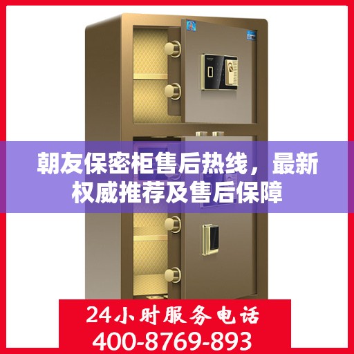 朝友保密柜售后热线，最新权威推荐及售后保障