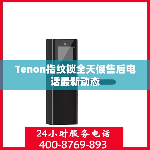 Tenon指纹锁全天候售后电话最新动态