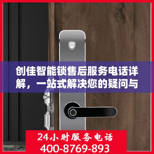 创佳智能锁售后服务电话详解，一站式解决您的疑问与需求