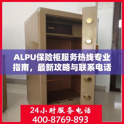 ALPU保险柜服务热线专业指南，最新攻略与联系电话
