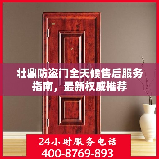 壮鼎防盗门全天候售后服务指南，最新权威推荐