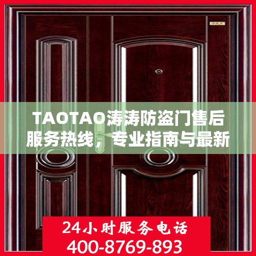 TAOTAO涛涛防盗门售后服务热线，专业指南与最新售后攻略