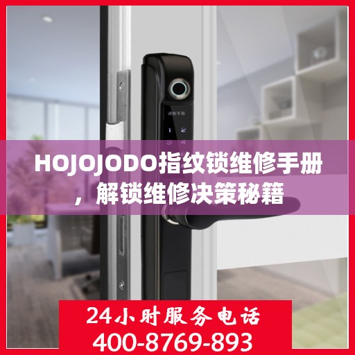 HOJOJODO指纹锁维修手册，解锁维修决策秘籍