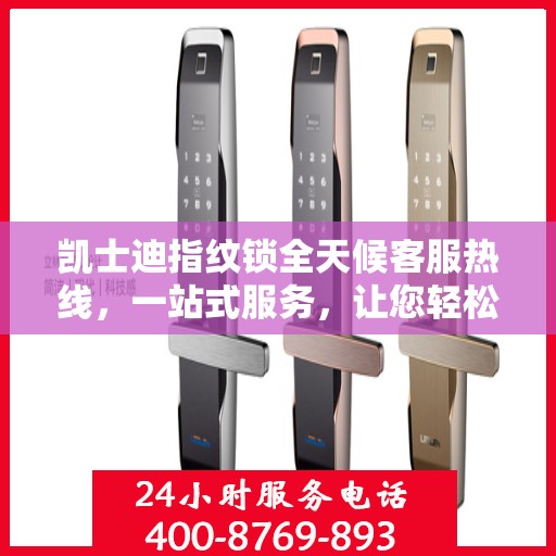 凯士迪指纹锁全天候客服热线，一站式服务，让您轻松读懂指纹锁使用指南