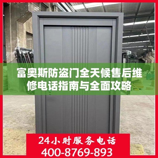 富奥斯防盗门全天候售后维修电话指南与全面攻略