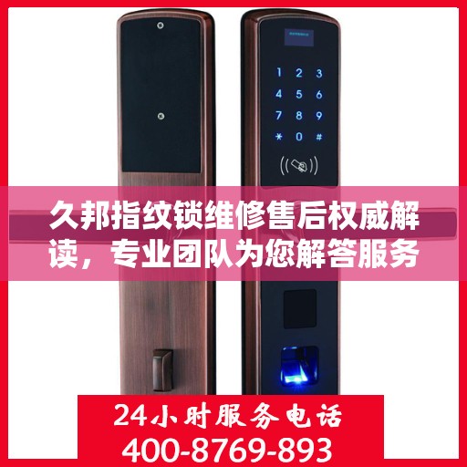 久邦指纹锁维修售后权威解读，专业团队为您解答服务电话细节