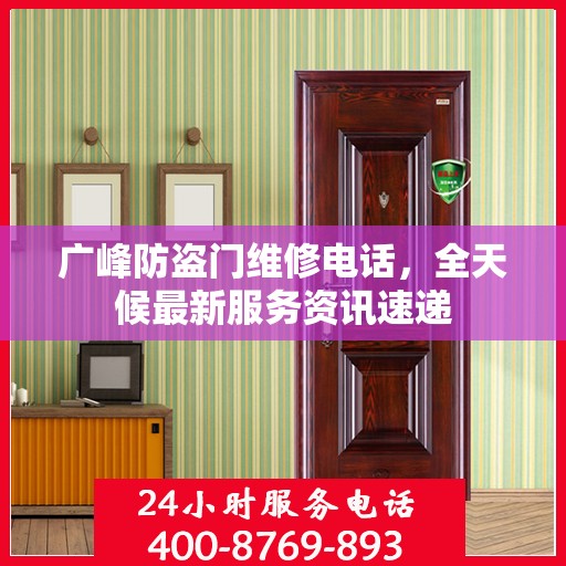 广峰防盗门维修电话，全天候最新服务资讯速递