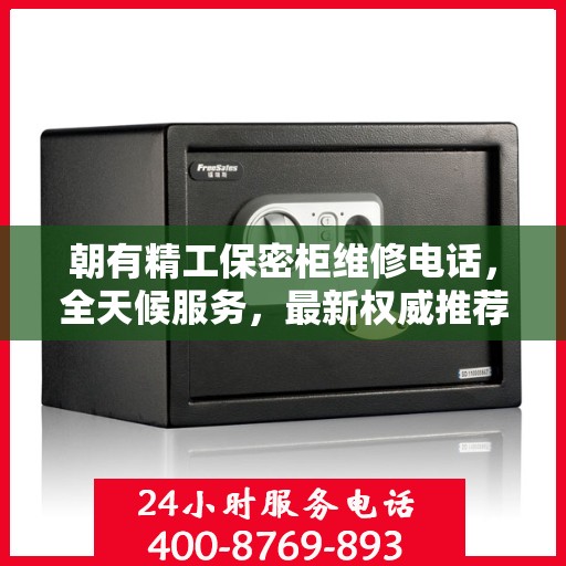 朝有精工保密柜维修电话，全天候服务，最新权威推荐，快速响应需求
