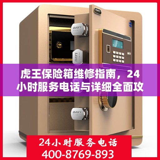 虎王保险箱维修指南，24小时服务电话与详细全面攻略