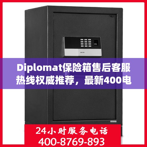Diplomat保险箱售后客服热线权威推荐，最新400电话售后保障服务