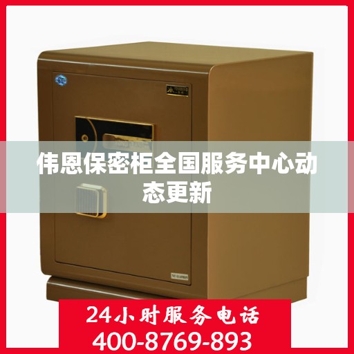 伟恩保密柜全国服务中心动态更新