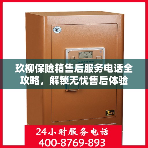 玖柳保险箱售后服务电话全攻略，解锁无忧售后体验