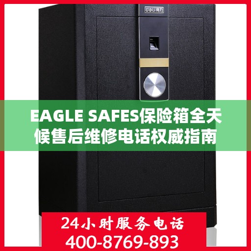EAGLE SAFES保险箱全天候售后维修电话权威指南