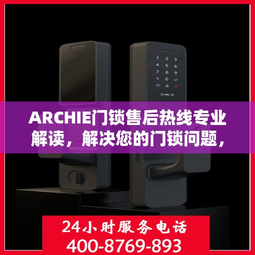 ARCHIE门锁售后热线专业解读，解决您的门锁问题，贴心服务即刻开启