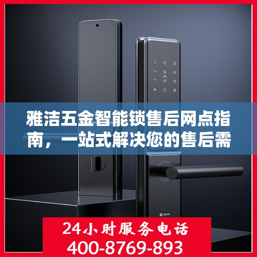 雅洁五金智能锁售后网点指南，一站式解决您的售后需求